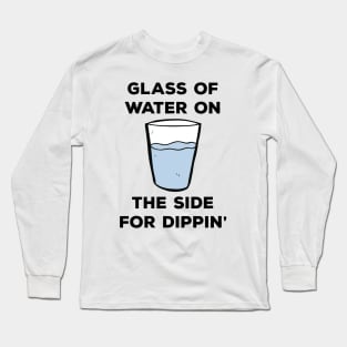 Glass of water on the side for dippin' Long Sleeve T-Shirt